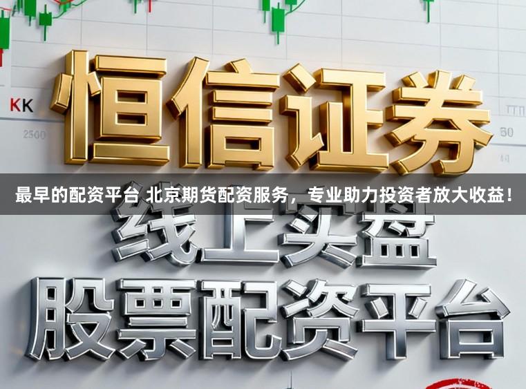 最早的配资平台 北京期货配资服务，专业助力投资者放大收益！