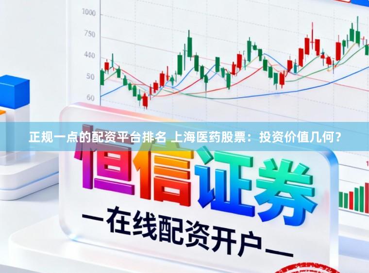 正规一点的配资平台排名 上海医药股票:投资价值几何?