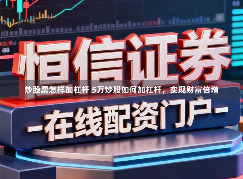 炒股票怎样加杠杆 5万炒股如何加杠杆，实现财富倍增