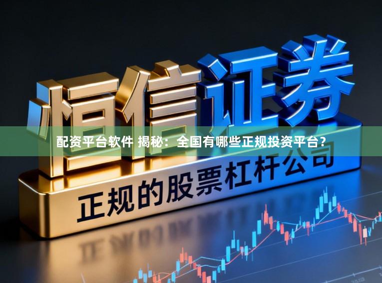 配资平台软件 揭秘：全国有哪些正规投资平台？