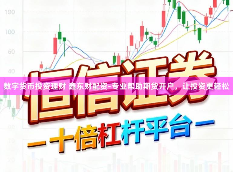 数字货币投资理财 鑫东财配资-专业帮助期货开户，让投资更轻松