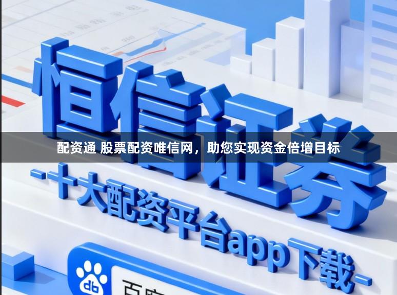 配资通 股票配资唯信网，助您实现资金倍增目标