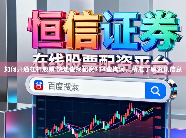 如何开通杠杆股票 快速查找配资114查询网，精准了解资讯信息