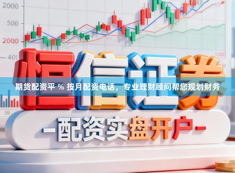 期货配资平 % 按月配资电话，专业理财顾问帮您规划财务