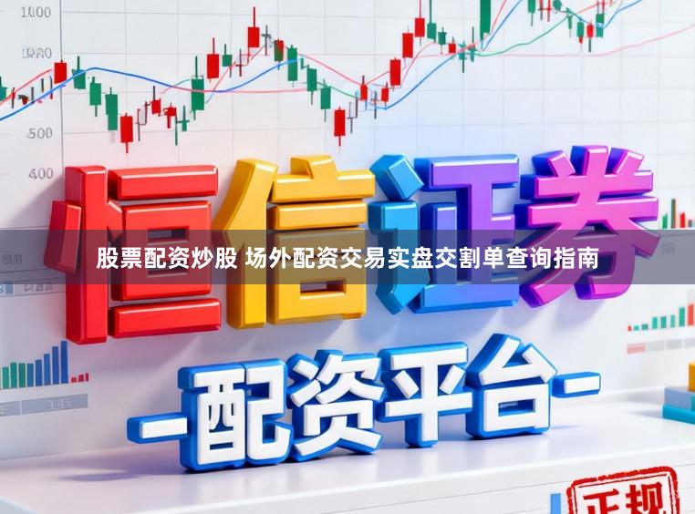 股票配资炒股 场外配资交易实盘交割单查询指南