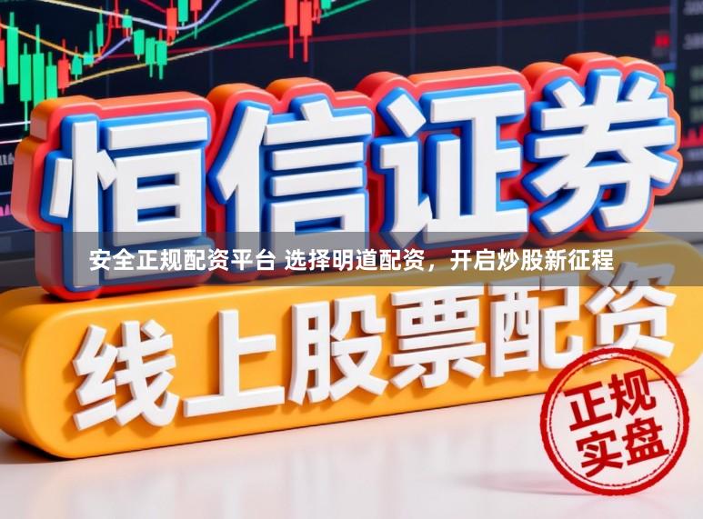 安全正规配资平台 选择明道配资，开启炒股新征程