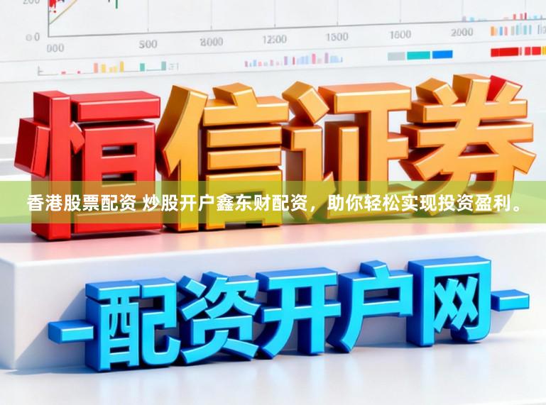 香港股票配资 炒股开户鑫东财配资，助你轻松实现投资盈利。