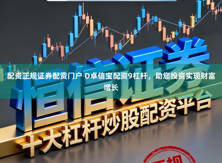 配资正规证券配资门户 D卓信宝配资9杠杆，助您投资实现财富增长