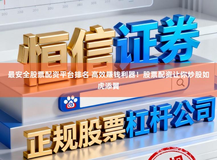 最安全股票配资平台排名 高效赚钱利器！股票配资让你炒股如虎添翼