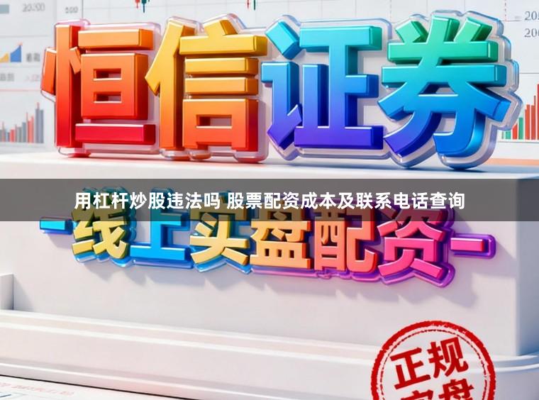 用杠杆炒股违法吗 股票配资成本及联系电话查询