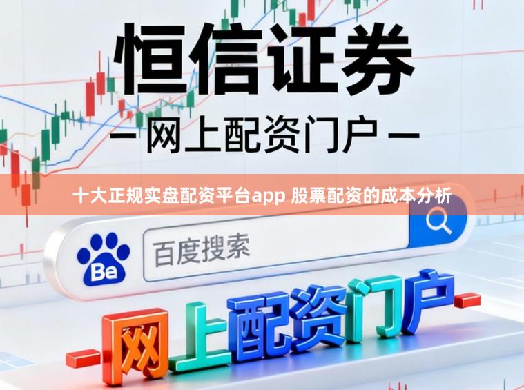 十大正规实盘配资平台app 股票配资的成本分析