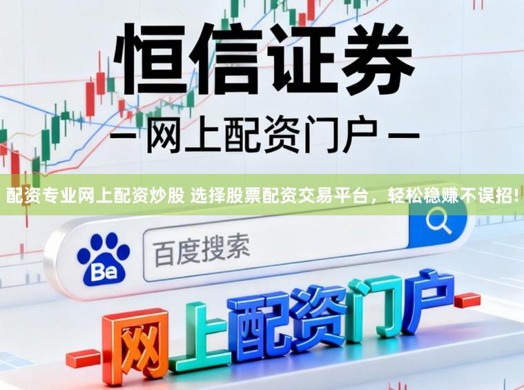 配资专业网上配资炒股 选择股票配资交易平台，轻松稳赚不误招!