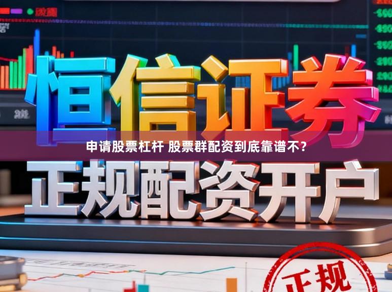 申请股票杠杆 股票群配资到底靠谱不？