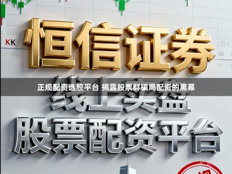 正规配资选股平台 揭露股票群骗局配资的黑幕