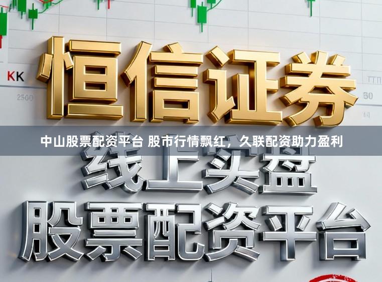 中山股票配资平台 股市行情飘红,久联配资助力盈利