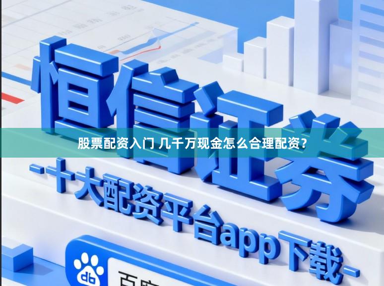 股票配资入门 几千万现金怎么合理配资？