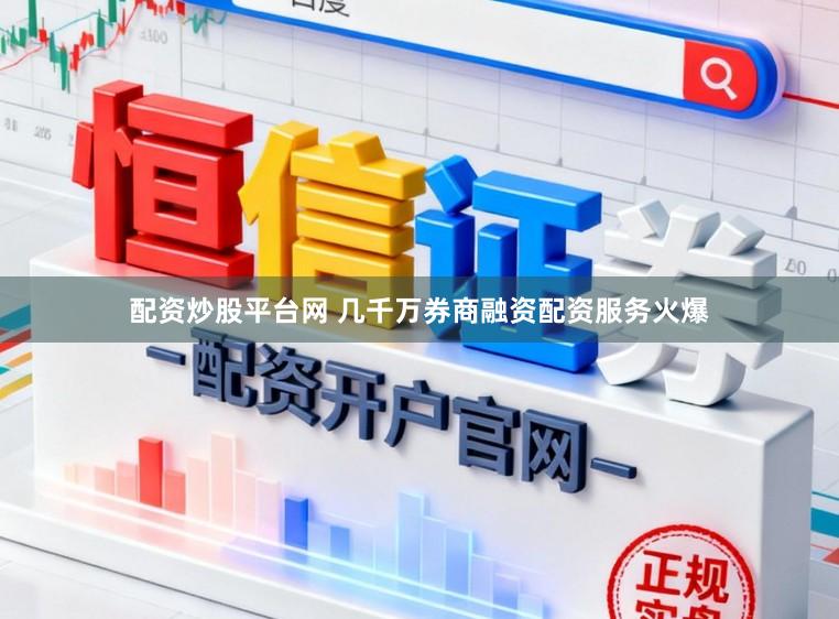 配资炒股平台网 几千万券商融资配资服务火爆