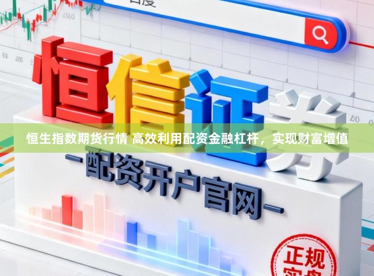 恒生指数期货行情 高效利用配资金融杠杆，实现财富增值