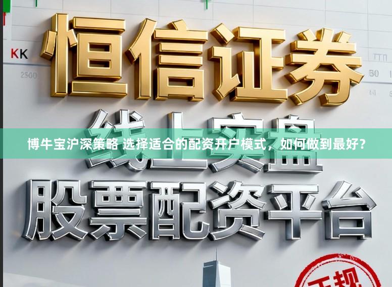 博牛宝沪深策略 选择适合的配资开户模式，如何做到最好？