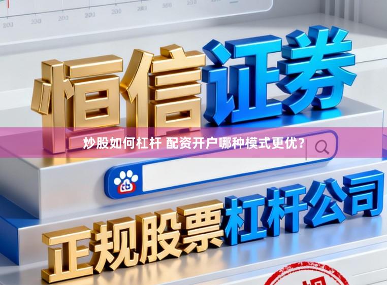 炒股如何杠杆 配资开户哪种模式更优？