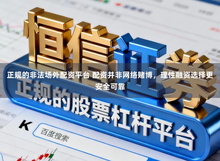 正规的非法场外配资平台 配资并非网络赌博，理性融资选择更安全可靠