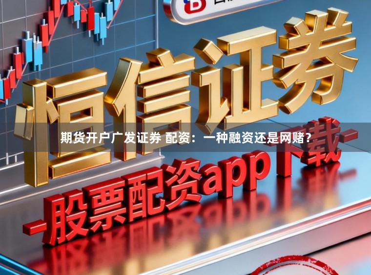 期货开户广发证券 配资：一种融资还是网赌？