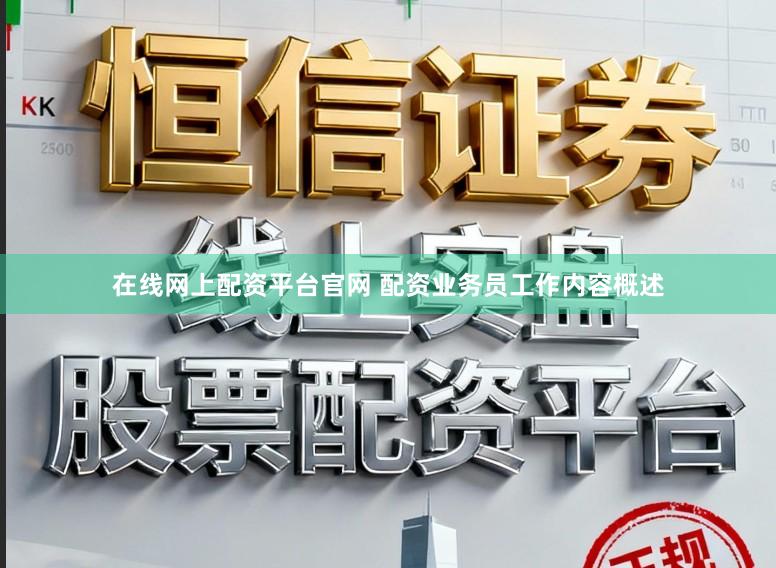 在线网上配资平台官网 配资业务员工作内容概述