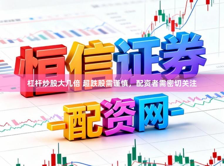 杠杆炒股大几倍 超跌股需谨慎，配资者需密切关注
