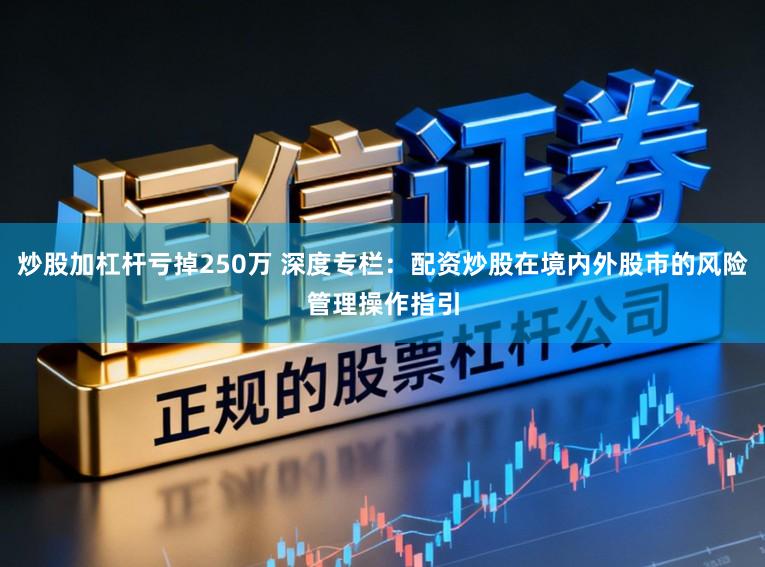 炒股加杠杆亏掉250万 深度专栏：配资炒股在境内外股市的风险管理操作指引