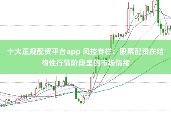 十大正规配资平台app 风控专栏：股票配资在结构性行情阶段里的市场情绪
