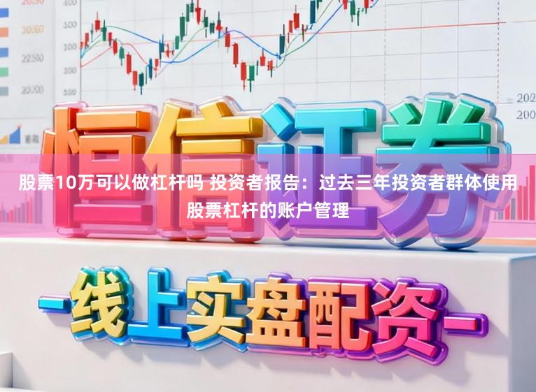 股票10万可以做杠杆吗 投资者报告：过去三年投资者群体使用股票杠杆的账户管理