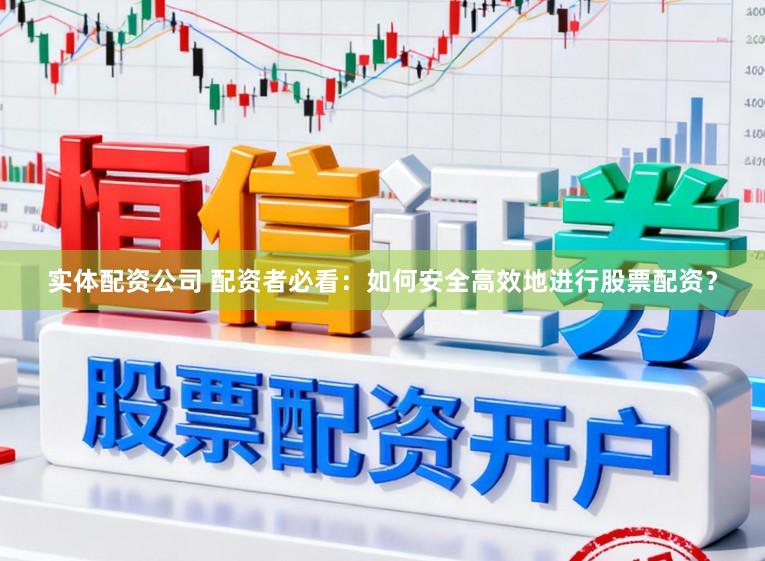 实体配资公司 配资者必看：如何安全高效地进行股票配资？