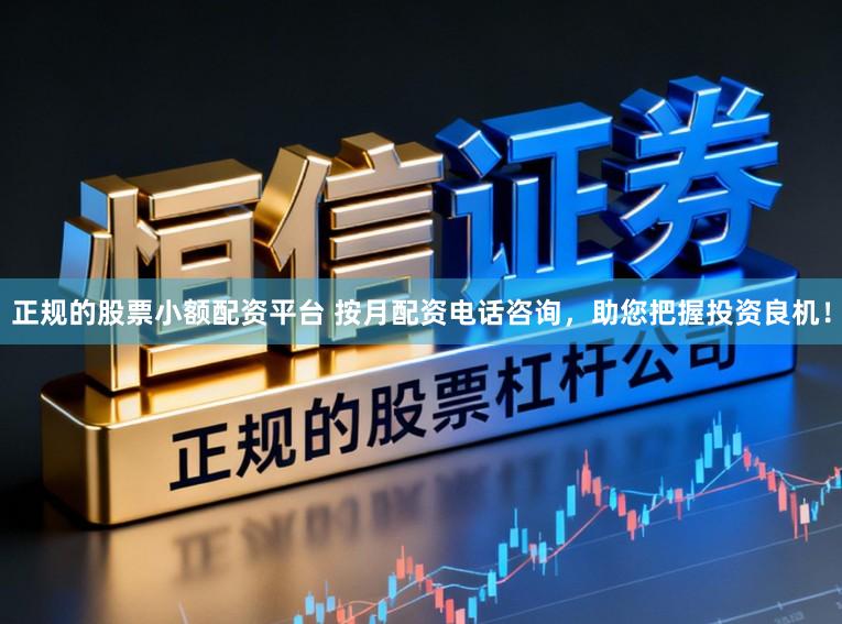 正规的股票小额配资平台 按月配资电话咨询,助您把握投资良机!