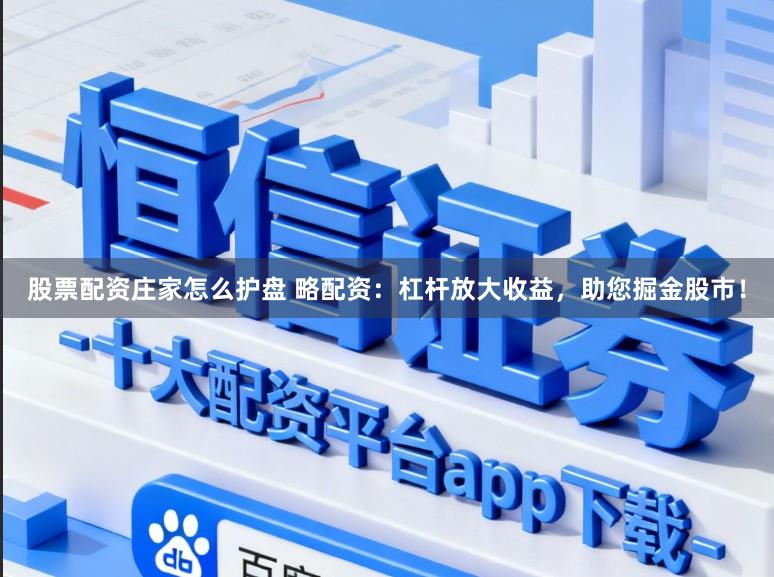 股票配资庄家怎么护盘 略配资:杠杆放大收益,助您掘金股市!