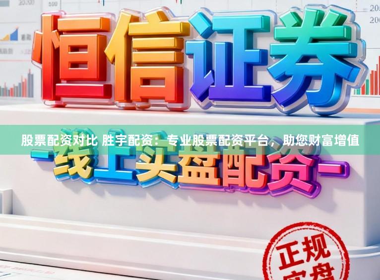 股票配资对比 胜宇配资：专业股票配资平台，助您财富增值
