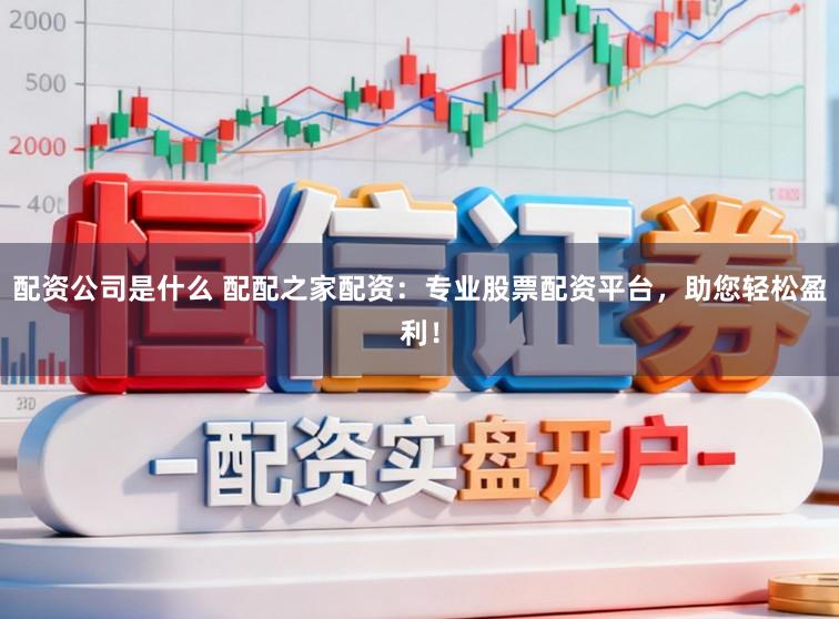 配资公司是什么 配配之家配资:专业股票配资平台,助您轻松盈利!